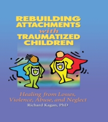 Rebuilding Attachments with Traumatized Children : Healing from Losses, Violence, Abuse, and Neglect