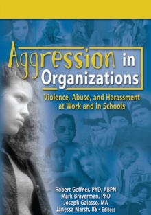 Aggression in Organizations : Violence, Abuse, and Harassment at Work and in Schools