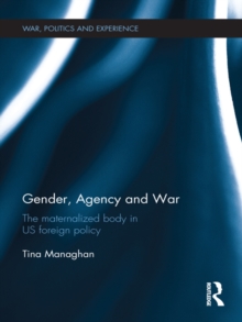 Gender, Agency and  War : The Maternalized Body in US Foreign Policy