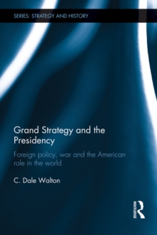 Grand Strategy and the Presidency : Foreign Policy, War and the American Role in the World