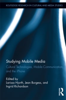 Studying Mobile Media : Cultural Technologies, Mobile Communication, and the iPhone