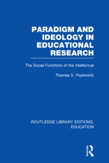 Paradigm and Ideology in Educational Research (RLE Edu L) : The Social Functions of the Intellectual