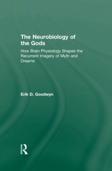 The Neurobiology of the Gods : How Brain Physiology Shapes the Recurrent Imagery of Myth and Dreams