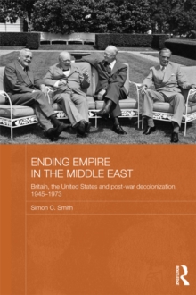 Ending Empire in the Middle East : Britain, the United States and Post-war Decolonization, 1945-1973