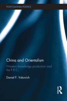 China and Orientalism : Western Knowledge Production and the PRC