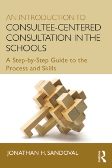 An Introduction to Consultee-Centered Consultation in the Schools : A Step-by-Step Guide to the Process and Skills