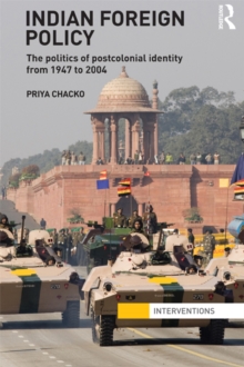 Indian Foreign Policy : The Politics of Postcolonial Identity from 1947 to 2004