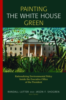 Painting the White House Green : Rationalizing Environmental Policy Inside the Executive Office of the President