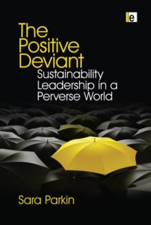 The Positive Deviant : Sustainability Leadership in a Perverse World