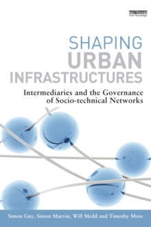 Shaping Urban Infrastructures : Intermediaries and the Governance of Socio-Technical Networks