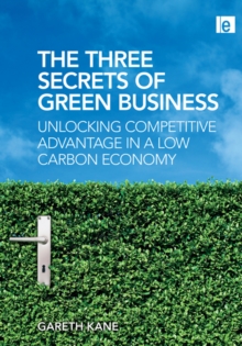 Three Secrets of Green Business : Unlocking Competitive Advantage in a Low Carbon Economy