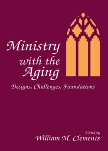 Ministry With the Aging : Designs, Challenges, Foundations