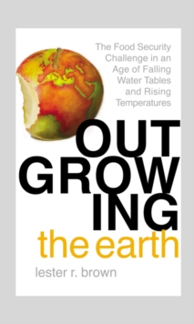 Outgrowing the Earth : The Food Security Challenge in an Age of Falling Water Tables and Rising Temperatures