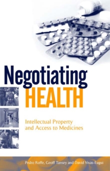 Negotiating Health : Intellectual Property and Access to Medicines