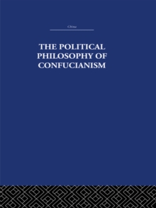 The Political Philosophy of Confucianism : An interpretation of the social and political ideas of Confucius, his forerunners, and his early disciples.