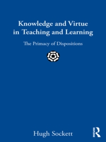 Knowledge and Virtue in Teaching and Learning : The Primacy of Dispositions