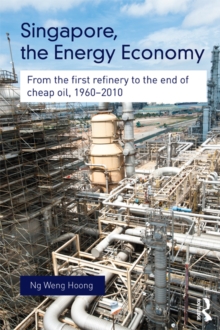 Singapore, the Energy Economy : From The First Refinery To The End Of Cheap Oil, 1960-2010