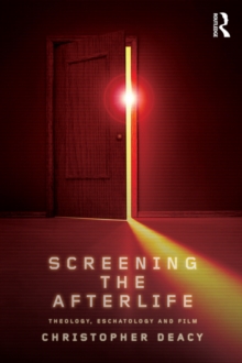 Screening the Afterlife : Theology, Eschatology, and Film