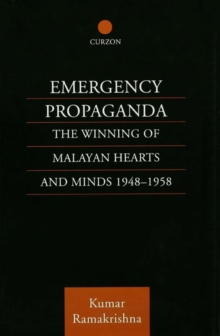 Emergency Propaganda : The Winning of Malayan Hearts and Minds 1948-1958