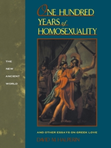 One Hundred Years of Homosexuality : And Other Essays on Greek Love