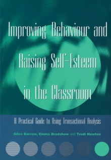 Improving Behaviour and Raising Self-Esteem in the Classroom : A Practical Guide to Using Transactional Analysis