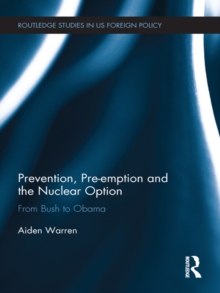 Prevention, Pre-emption and the Nuclear Option : From Bush to Obama