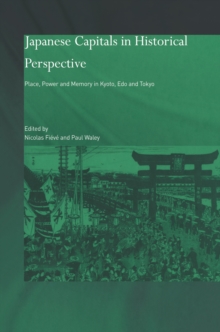 Japanese Capitals in Historical Perspective : Place, Power and Memory in Kyoto, Edo and Tokyo