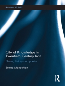 City of Knowledge in Twentieth Century Iran : Shiraz, History and Poetry