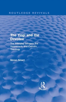 The Yogi and the Devotee (Routledge Revivals) : The Interplay Between the Upanishads and Catholic Theology