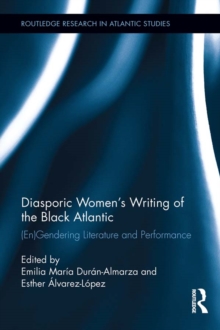 Diasporic Women's Writing of the Black Atlantic : (En)Gendering Literature and Performance