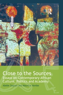 Close to the Sources : Essays on Contemporary African Culture, Politics and Academy