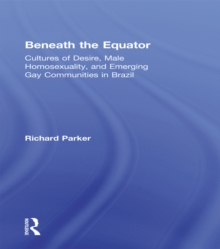 Beneath the Equator : Cultures of Desire, Male Homosexuality, and Emerging Gay Communities in Brazil