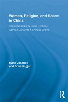 Women, Religion, and Space in China : Islamic Mosques & Daoist Temples, Catholic Convents & Chinese Virgins