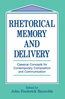 Rhetorical Memory and Delivery : Classical Concepts for Contemporary Composition and Communication