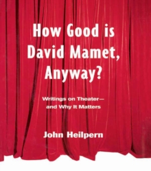 How Good is David Mamet, Anyway? : Writings on Theater--and Why It Matters