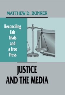 Justice and the Media : Reconciling Fair Trials and A Free Press