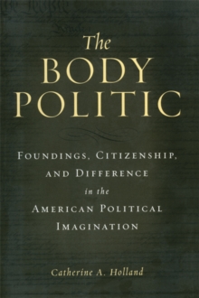 The Body Politic : Foundings, Citizenship, and Difference in the American Political Imagination