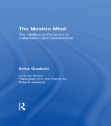 The Mestizo Mind : The Intellectual Dynamics of Colonization and Globalization