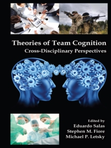 Theories of Team Cognition : Cross-Disciplinary Perspectives