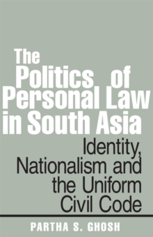 The Politics of Personal Law in South Asia : Identity, Nationalism and the Uniform Civil Code