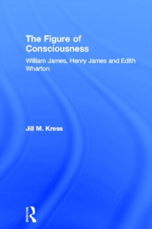 The Figure of Consciousness : William James, Henry James and Edith Wharton