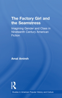 The Factory Girl and the Seamstress : Imagining Gender and Class in Nineteenth Century American Fiction