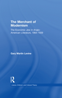 The Merchant of Modernism : The Economic Jew in Anglo-American Literature, 1864-1939