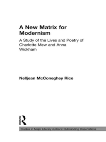 A New Matrix for Modernism : A Study of the Lives and Poetry of Charlotte Mew & Anna Wickham