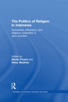 The Politics of Religion in Indonesia : Syncretism, Orthodoxy, and Religious Contention in Java and Bali