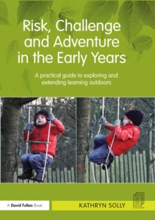 Risk, Challenge and Adventure in the Early Years : A practical guide to exploring and extending learning outdoors