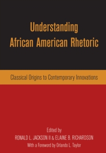 Understanding African American Rhetoric : Classical Origins to Contemporary Innovations