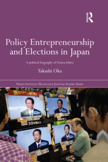 Policy Entrepreneurship and Elections in Japan : A Political Biogaphy of Ozawa Ichiro