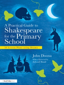 A Practical Guide to Shakespeare for the Primary School : 50 Lesson Plans using Drama