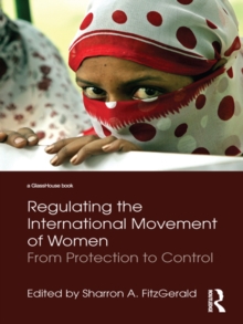 Regulating the International Movement of Women : From Protection to Control